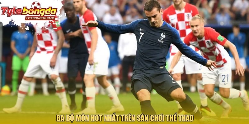 Ba bộ môn hot nhất trên sân chơi thể thao