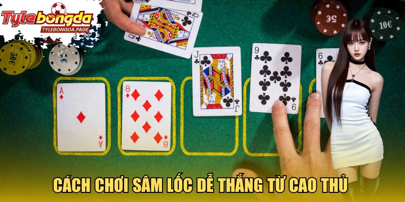Cách chơi Sâm Lốc dễ thắng  từ cao thủ
