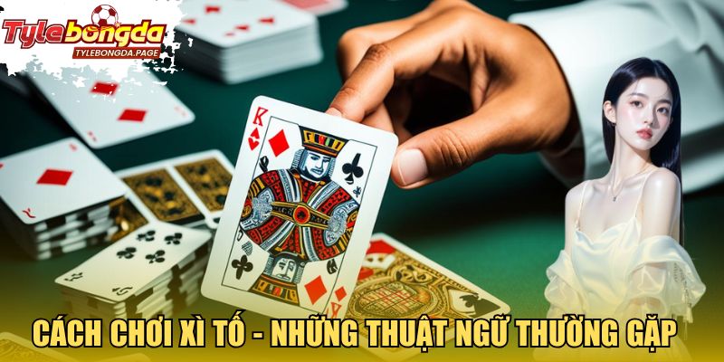 Cách chơi Xì Tố với những thuật ngữ thường gặp 