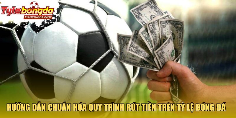 Hướng dẫn chuẩn hóa quy trình rút tiền trên tỷ lệ bóng đá 