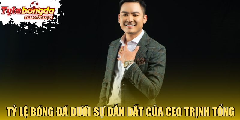 Trang tỷ lệ bóng đá dưới sự dẫn dắt của CEO Trịnh Tổng 