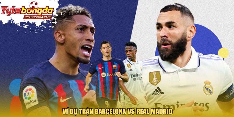 Ví dụ trận Barcelona vs Real Madrid