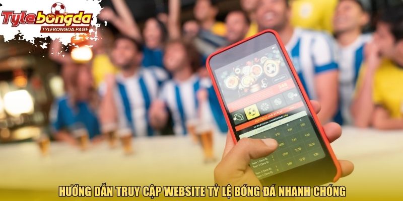 Hướng dẫn truy cập website tỷ lệ bóng đá nhanh chóng